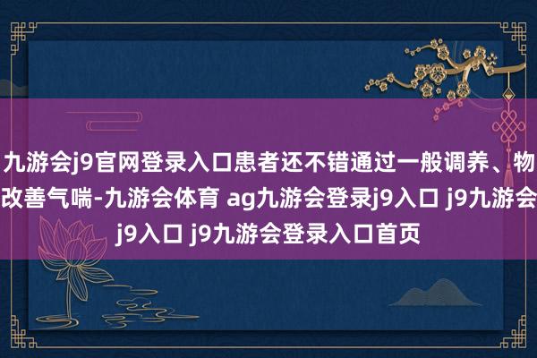 九游会j9官网登录入口患者还不错通过一般调养、物理调养等方式改善气喘-九游会体育 ag九游会登录j9入口 j9九游会登录入口首页