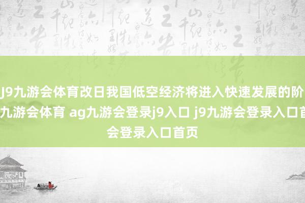 J9九游会体育改日我国低空经济将进入快速发展的阶段-九游会体育 ag九游会登录j9入口 j9九游会登录入口首页