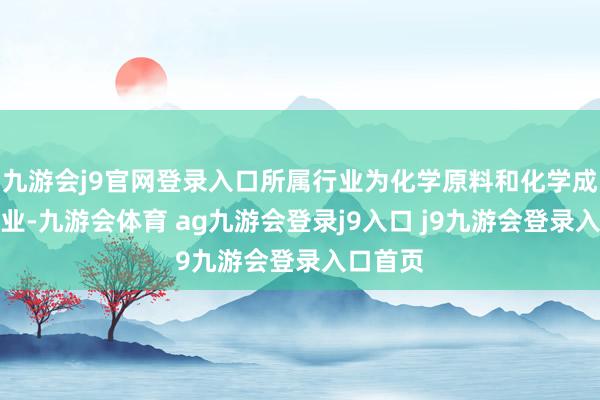 九游会j9官网登录入口所属行业为化学原料和化学成品制造业-九游会体育 ag九游会登录j9入口 j9九游会登录入口首页