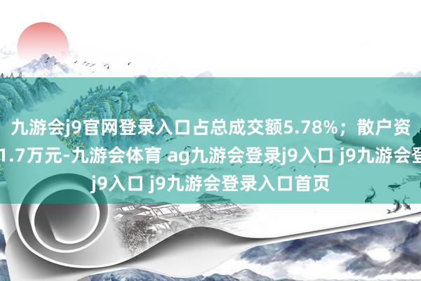 九游会j9官网登录入口占总成交额5.78%；散户资金净流出191.7万元-九游会体育 ag九游会登录j9入口 j9九游会登录入口首页