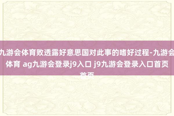 九游会体育败透露好意思国对此事的嗜好过程-九游会体育 ag九游会登录j9入口 j9九游会登录入口首页
