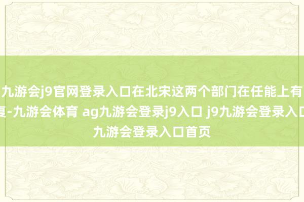 九游会j9官网登录入口在北宋这两个部门在任能上有所重复-九游会体育 ag九游会登录j9入口 j9九游会登录入口首页