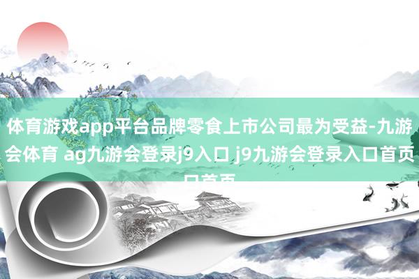 体育游戏app平台品牌零食上市公司最为受益-九游会体育 ag九游会登录j9入口 j9九游会登录入口首页