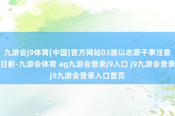 九游会j9体育(中国)官方网站03版以志愿干事注意冬季城区日前-九游会体育 ag九游会登录j9入口 j9九游会登录入口首页