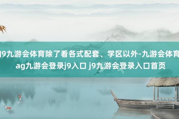 J9九游会体育除了看各式配套、学区以外-九游会体育 ag九游会登录j9入口 j9九游会登录入口首页