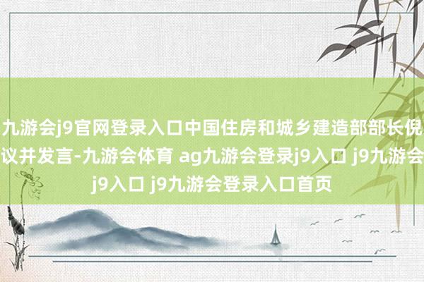 九游会j9官网登录入口中国住房和城乡建造部部长倪虹率团出席会议并发言-九游会体育 ag九游会登录j9入口 j9九游会登录入口首页